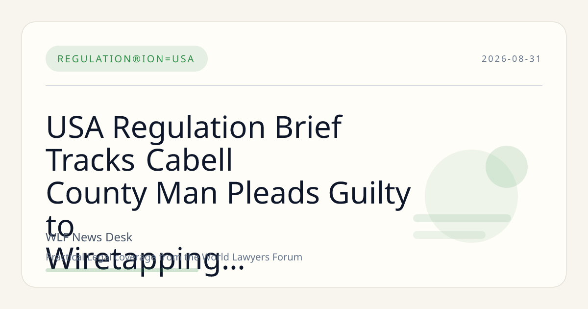 USA Regulation Brief Tracks Cabell County Man Pleads Guilty to Wiretapping after Recording…